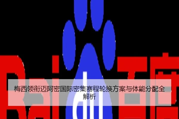 梅西领衔迈阿密国际密集赛程轮换方案与体能分配全解析