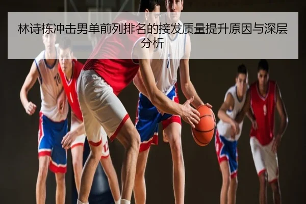 林诗栋冲击男单前列排名的接发质量提升原因与深层分析